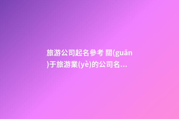 旅游公司起名參考 關(guān)于旅游業(yè)的公司名字-名學(xué)網(wǎng)